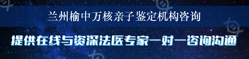 兰州榆中万核亲子鉴定机构咨询